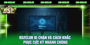 B52Club Bị Chặn Và Cách Khắc Phục Cực Kỳ Nhanh Chóng