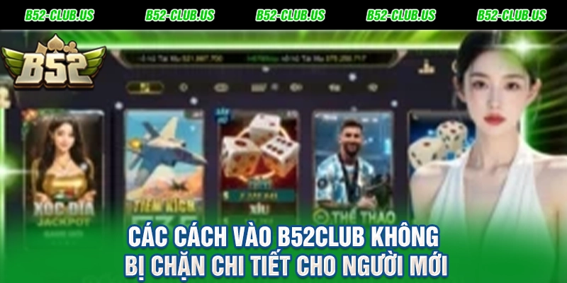 Các Cách Vào B52Club Không Bị Chặn Chi Tiết Cho Người Mới