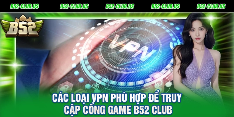 Các loại VPN phù hợp để truy cập cổng game B52 Club