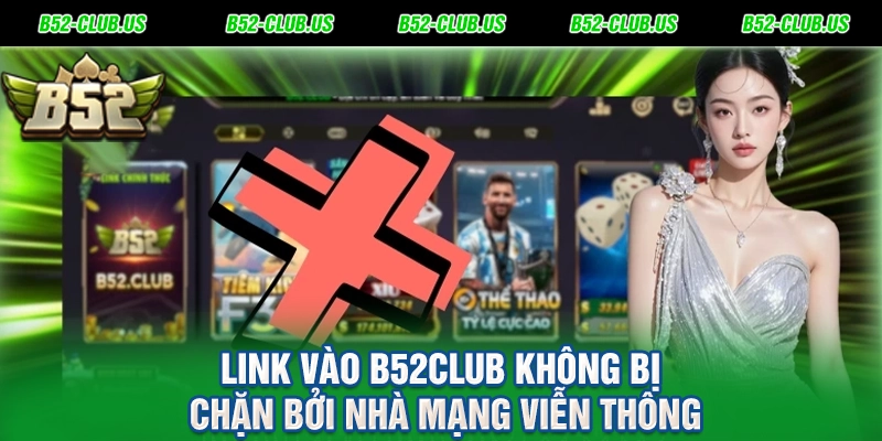 Link vào B52Club không bị chặn bởi nhà mạng viễn thông