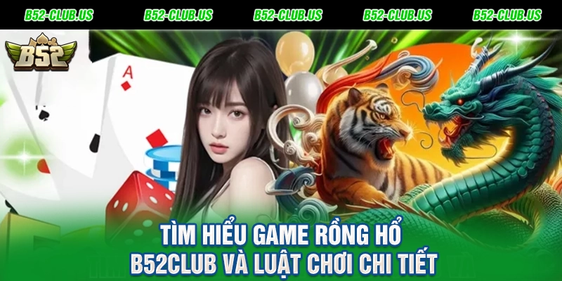 Tìm Hiểu Game Rồng Hổ B52Club Và Luật Chơi Chi Tiết